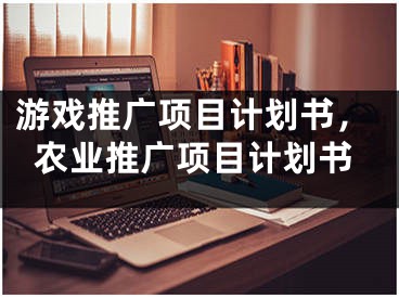游戏推广项目计划书，农业推广项目计划书