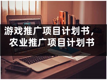 游戏推广项目计划书，农业推广项目计划书 