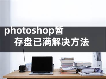 photoshop暂存盘已满解决方法