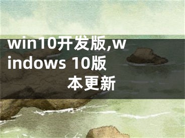 win10开发版,windows 10版本更新