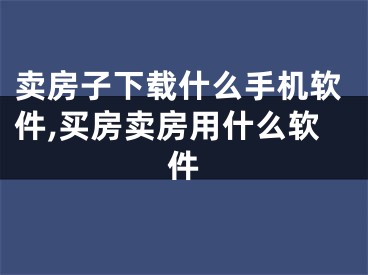 卖房子下载什么手机软件,买房卖房用什么软件