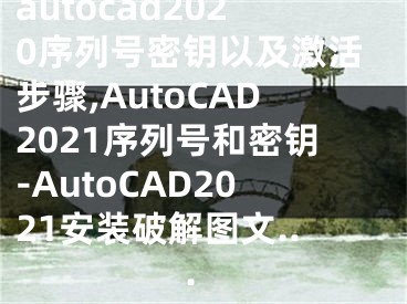 autocad2020序列号密钥以及激活步骤,AutoCAD2021序列号和密钥-AutoCAD2021安装破解图文...