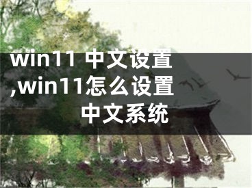 win11 中文设置,win11怎么设置中文系统