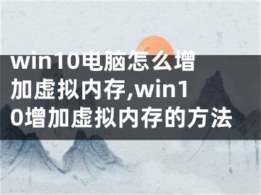 win10电脑怎么增加虚拟内存,win10增加虚拟内存的方法