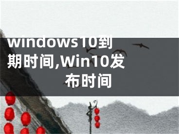 windows10到期时间,Win10发布时间