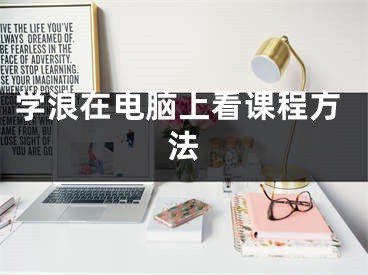 学浪在电脑上看课程方法