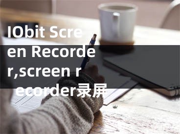 IObit Screen Recorder,screen recorder录屏