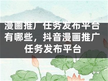 漫画推广任务发布平台有哪些，抖音漫画推广任务发布平台