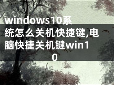 windows10系统怎么关机快捷键,电脑快捷关机键win10