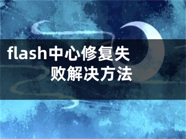 flash中心修复失败解决方法