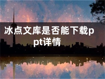 冰点文库是否能下载ppt详情