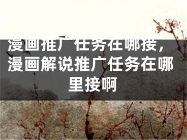 漫画推广任务在哪接，漫画解说推广任务在哪里接啊