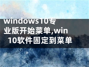 windows10专业版开始菜单,win10软件固定到菜单