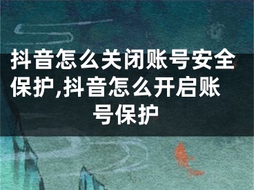 抖音怎么关闭账号安全保护,抖音怎么开启账号保护