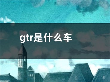 gtr是什么车