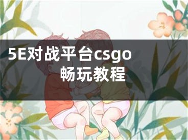 5E对战平台csgo畅玩教程