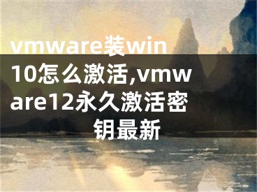 vmware装win10怎么激活,vmware12永久激活密钥最新