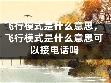 飞行模式是什么意思，飞行模式是什么意思可以接电话吗