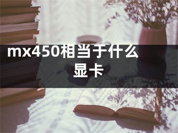 mx450相当于什么显卡