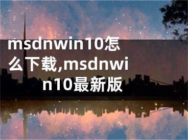 msdnwin10怎么下载,msdnwin10最新版