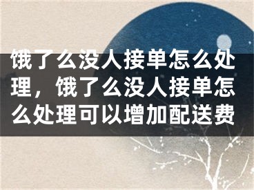 饿了么没人接单怎么处理，饿了么没人接单怎么处理可以增加配送费