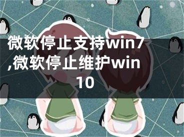 微软停止支持win7,微软停止维护win10