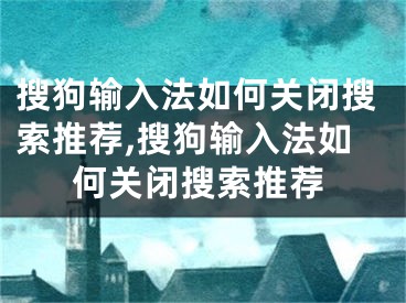 搜狗输入法如何关闭搜索推荐,搜狗输入法如何关闭搜索推荐