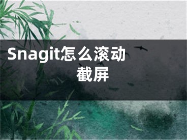 Snagit怎么滚动截屏