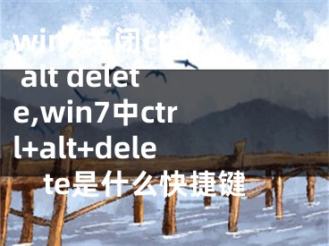 win7关闭ctrl alt delete,win7中ctrl+alt+delete是什么快捷键