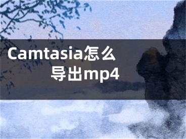 Camtasia怎么导出mp4