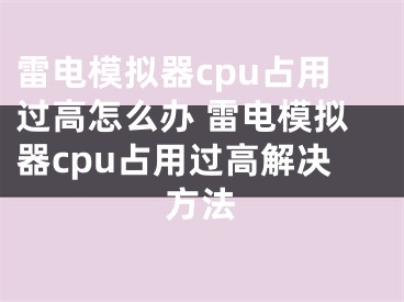 雷电模拟器cpu占用过高怎么办 雷电模拟器cpu占用过高解决方法