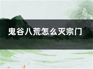 鬼谷八荒怎么灭宗门