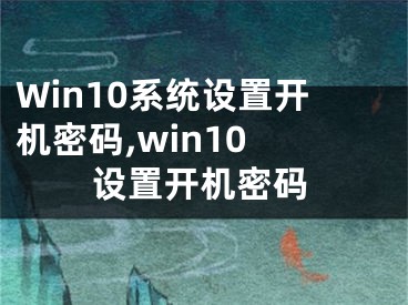 Win10系统设置开机密码,win10 设置开机密码