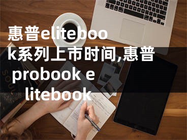 惠普elitebook系列上市时间,惠普 probook elitebook