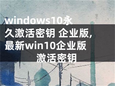 windows10永久激活密钥 企业版,最新win10企业版激活密钥
