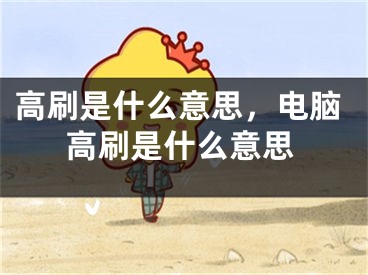 高刷是什么意思，电脑高刷是什么意思