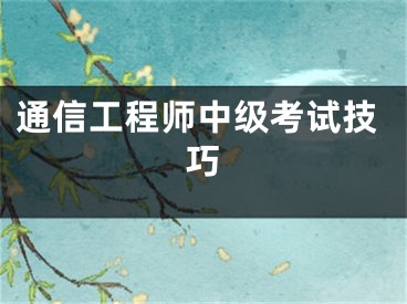 通信工程师中级考试技巧