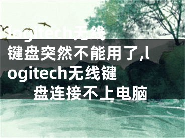 logitech无线键盘突然不能用了,logitech无线键盘连接不上电脑