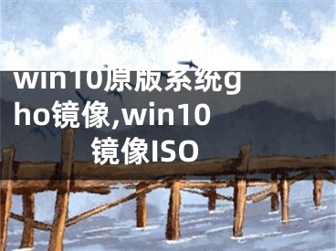 win10原版系统gho镜像,win10镜像ISO