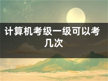 计算机考级一级可以考几次