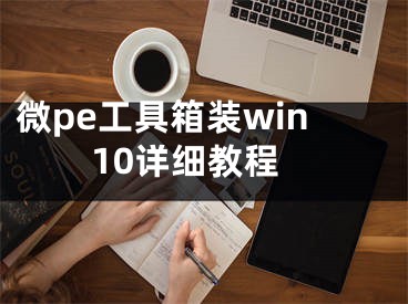 微pe工具箱装win10详细教程