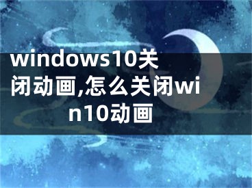 windows10关闭动画,怎么关闭win10动画