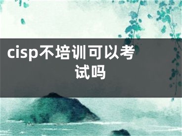 cisp不培训可以考试吗