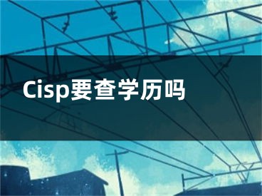 Cisp要查学历吗