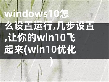 windows10怎么设置运行,几步设置,让你的win10飞起来(win10优化)