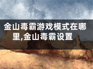 金山毒霸游戏模式在哪里,金山毒霸设置