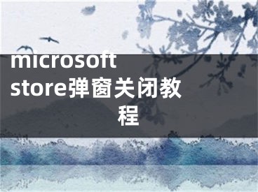 microsoft store弹窗关闭教程