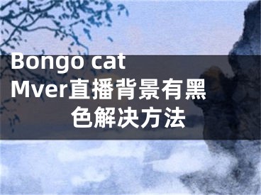 Bongo cat Mver直播背景有黑色解决方法