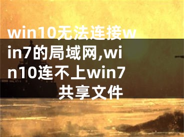 win10无法连接win7的局域网,win10连不上win7共享文件