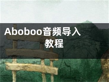 Aboboo音频导入教程